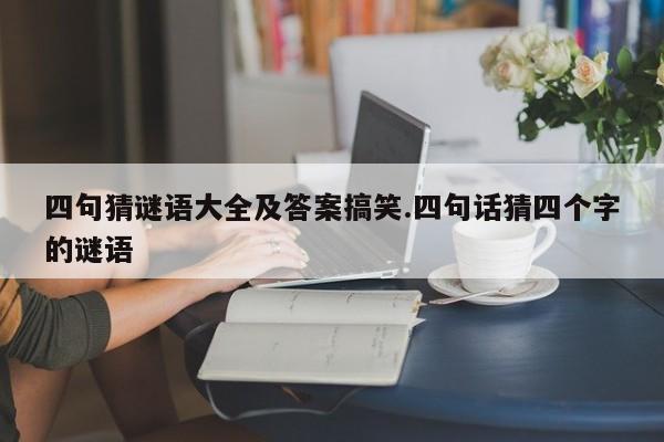 四句猜谜语大全及答案搞笑.四句话猜四个字的谜语