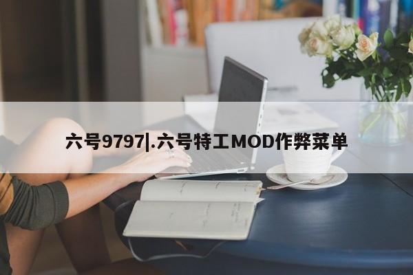 六号9797|.六号特工MOD作弊菜单